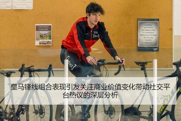 皇马锋线组合表现引发关注商业价值变化带动社交平台热议的深层分析